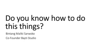 Do you know how to do
this things?
Bintang Maliki Sarwoko
Co-Founder Bayti Studio
 
