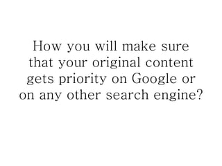 How you will make sure that your original content gets priority on Google or on any other search engine? 