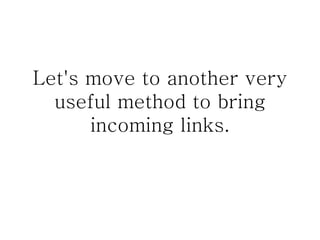 Let's move to another very useful method to bring incoming links. 