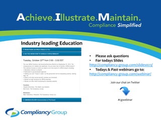Industry	
  leading	
  Education	
  
Certiﬁed	
  Partner	
  Program	
  
	
  

•  Please	
  ask	
  questions	
  
•  For	
  todays	
  Slides	
  
http://compliancy-­‐group.com/slides023/	
  
•  Todays	
  &	
  Past	
  webinars	
  go	
  to:	
  
http://compliancy-­‐group.com/webinar/	
  
Join	
  our	
  chat	
  on	
  Twitter	
  
	
  
	
  
	
  
	
  
#cgwebinar	
  

 