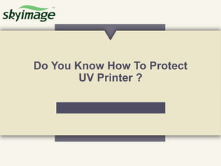 Do You Know How To Protect
UV Printer ?
 