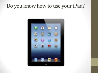 Do you know how to use your iPad?
 