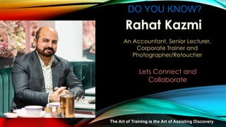 DO YOU KNOW?
An Accountant, Senior Lecturer,
Corporate Trainer and
Photographer/Retoucher
Lets Connect and
Collaborate
The Art of Training is the Art of Assisting Discovery
 