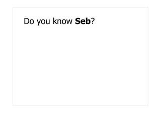 Do you know Seb?
 