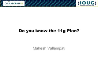 Do you know the 11g Plan? Mahesh Vallampati 