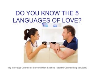By Marriage Counselor Shivani Misri Sadhoo (Saarthi Counselling services)
DO YOU KNOW THE 5
LANGUAGES OF LOVE?
 