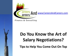 www.CareersAndCareers.com




Do You Know the Art of
 Salary Negotiations?
Tips to Help You Come Out On Top
 