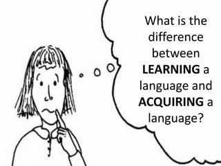 What is the difference between LEARNING a language and ACQUIRING a language? 