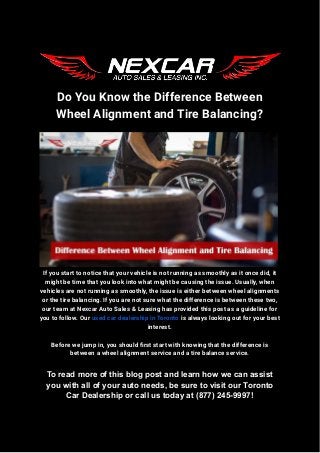 Do You Know the Difference Between
Wheel Alignment and Tire Balancing?
If you start to notice that your vehicle is not running as smoothly as it once did, it
might be time that you look into what might be causing the issue. Usually, when
vehicles are not running as smoothly, the issue is either between wheel alignments
or the tire balancing. If you are not sure what the difference is between these two,
our team at Nexcar Auto Sales & Leasing has provided this post as a guideline for
you to follow. Our used car dealership in Toronto is always looking out for your best
interest.
Before we jump in, you should first start with knowing that the difference is
between a wheel alignment service and a tire balance service.
To read more of this blog post and learn how we can assist
you with all of your auto needs, be sure to visit our Toronto
Car Dealership or call us today at (877) 245-9997!
 