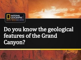 1
Do you know the geological
features of the Grand
Canyon?
 