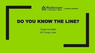 DO YOU KNOW THE LINE?
Tackle the Math
All Things Lines
 