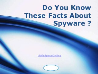Do You Know
These Facts About
       Spyware ?



   SafeSpaceOnline



       LOGO
 