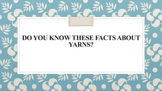 DO YOU KNOW THESE FACTSABOUT
YARNS?
 