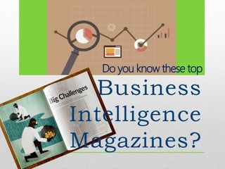 Business
Intelligence
Magazines?
Do you know these top
 