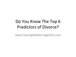 Do You Know The Top 6 Predictors of Divorce? www.SavingMyMarriageSite.com 