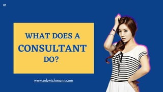 WHAT DOES AWHAT DOES A
CONSULTANTCONSULTANT
DO?DO?
01
www.sebwichmann.com
 
