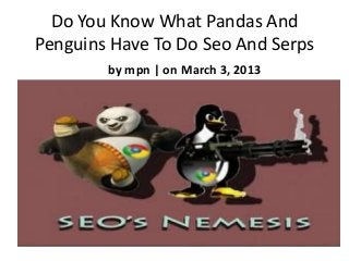 Do You Know What Pandas And
Penguins Have To Do Seo And Serps
        by mpn | on March 3, 2013
 