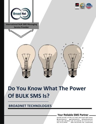 International Bulk SMS Messaging
Service Provider
Do You Know What The Power
Of BULK SMS Is?
________________________________________
BROADNET TECHNOLOGIES
 
