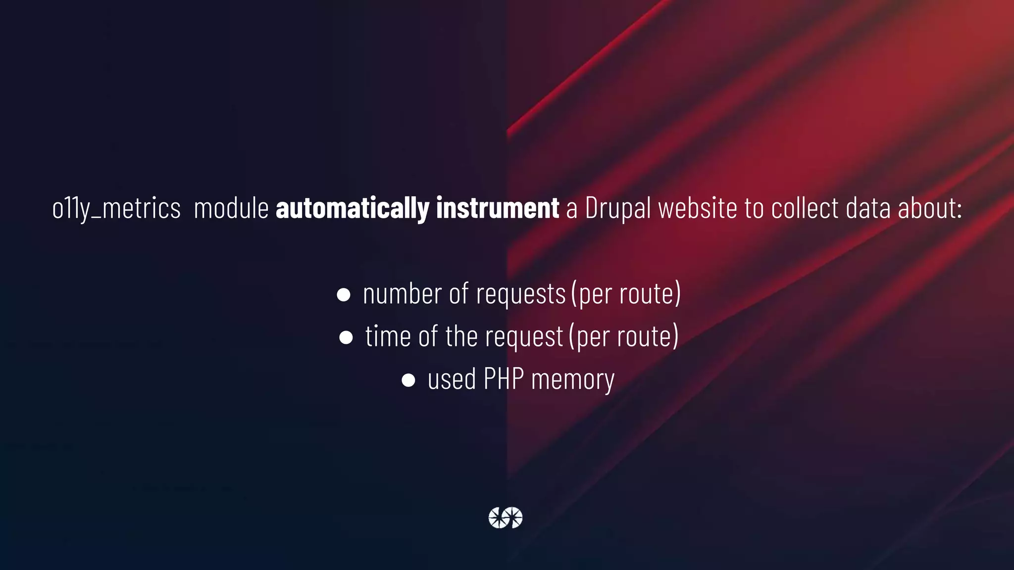 o11y_metrics module automatically instrument a Drupal website to collect data about:
● number of requests (per route)
● time of the request (per route)
● used PHP memory
 