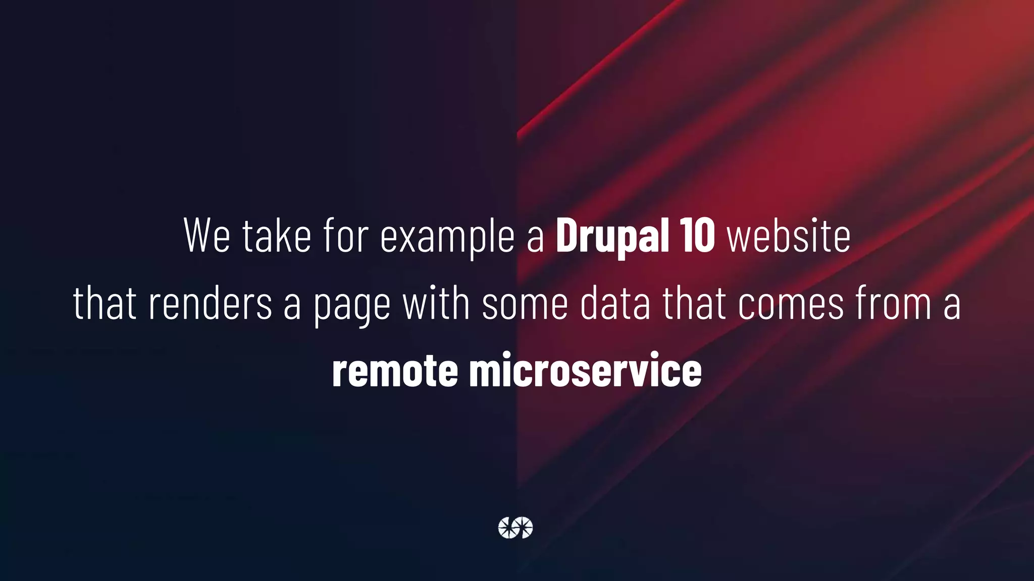 We take for example a Drupal 10 website
that renders a page with some data that comes from a
remote microservice
 