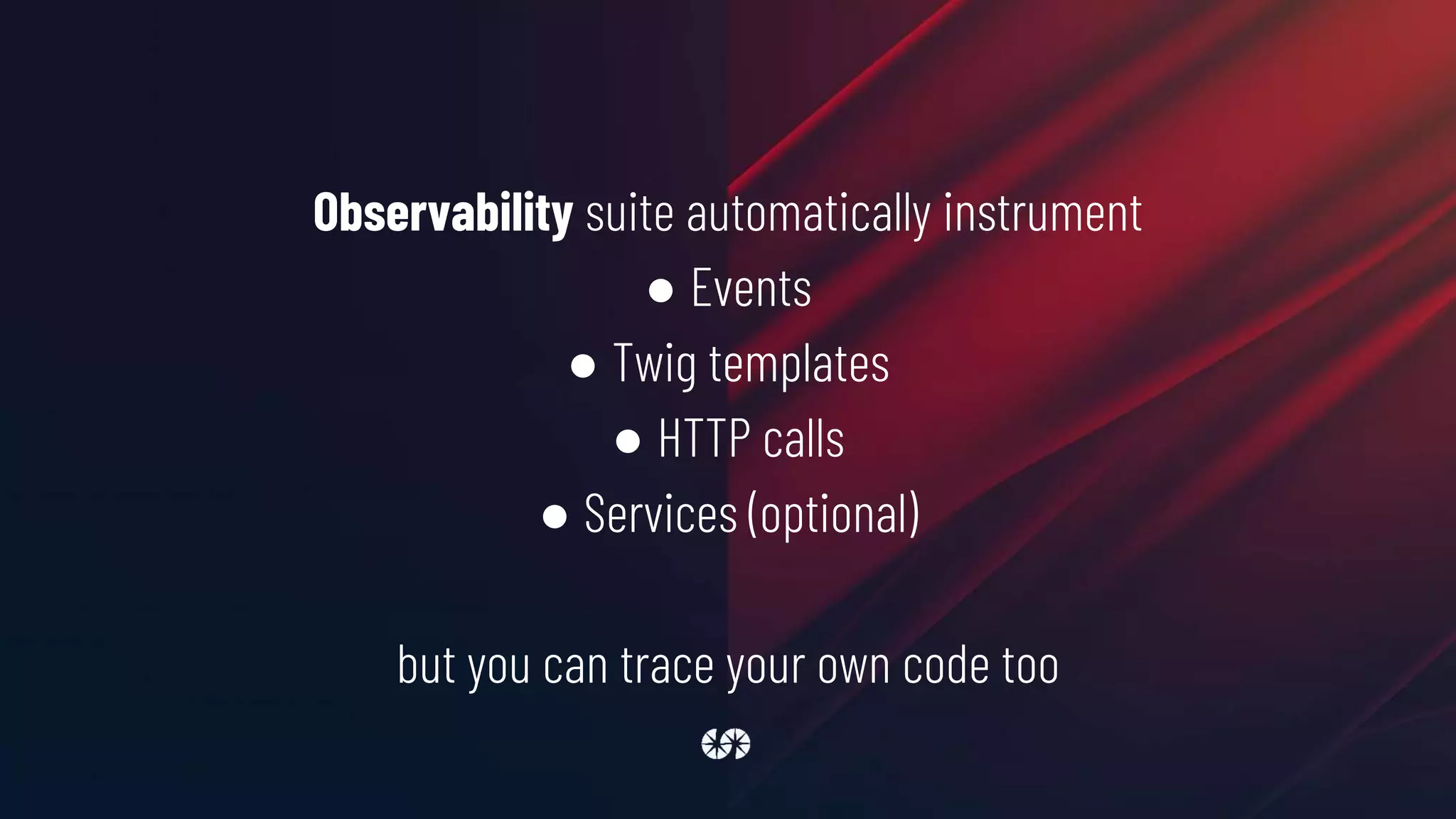 Observability suite automatically instrument
● Events
● Twig templates
● HTTP calls
● Services (optional)
but you can trace your own code too
 