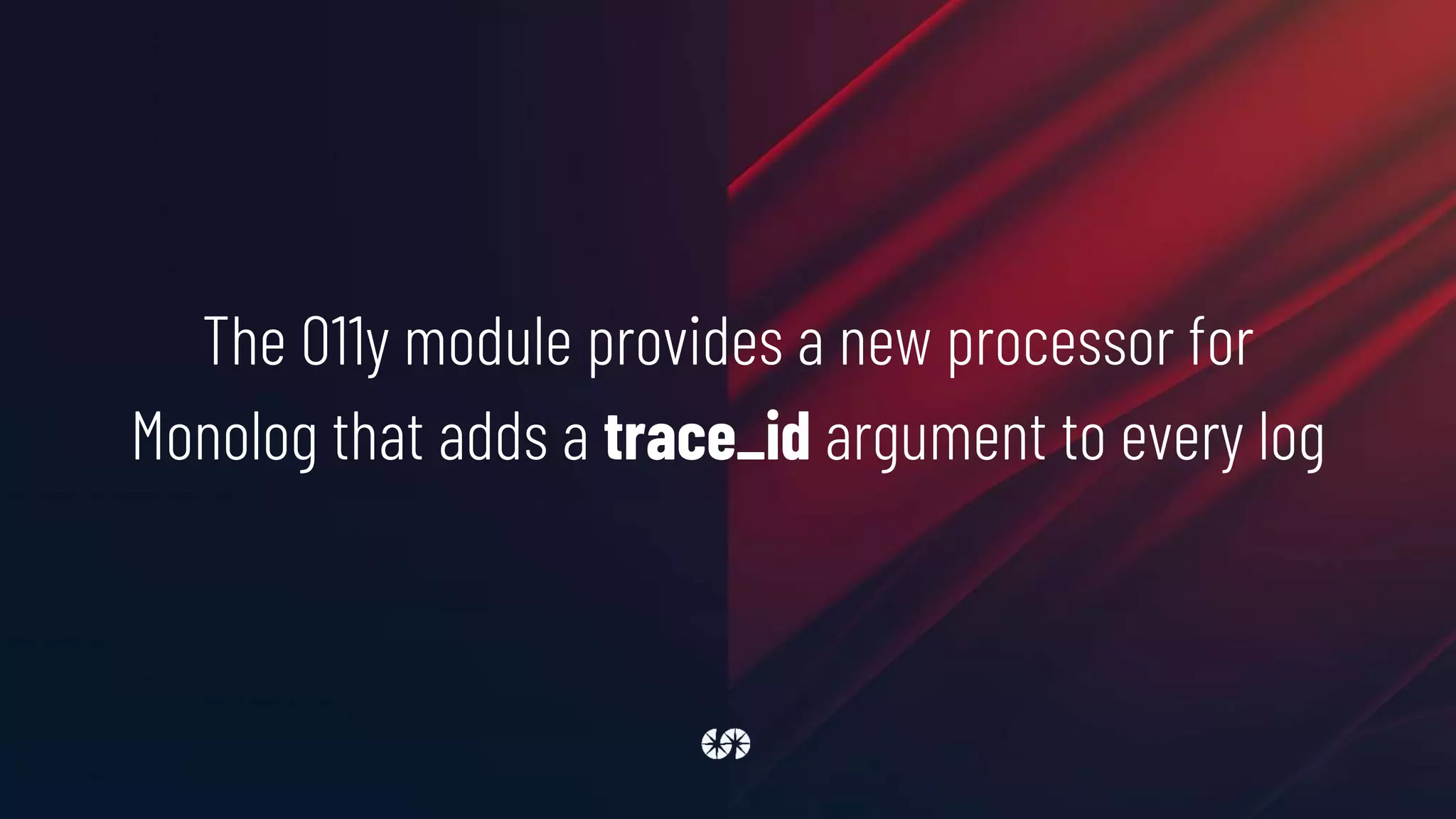 The O11y module provides a new processor for
Monolog that adds a trace_id argument to every log
 