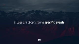 1. Logs are about storing speciﬁc events
 
