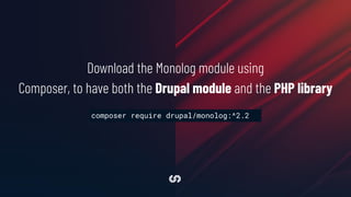 Download the Monolog module using
Composer, to have both the Drupal module and the PHP library
composer require drupal/monolog:^2.2
 