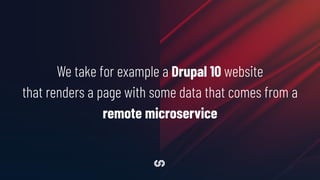 We take for example a Drupal 10 website
that renders a page with some data that comes from a
remote microservice
 