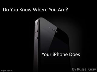 Do You Know Where You Are?			Your iPhone Does By Russel Gray image by Apple Inc. 