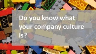 Do you know what
your company culture
is?
 