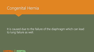 Congenital Hernia
It is caused due to the failure of the diaphragm which can lead
to lung failure as well.
 