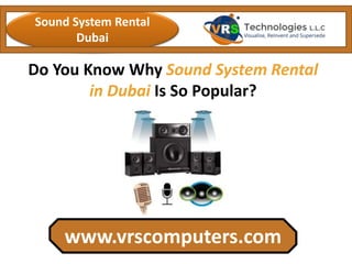 Do You Know Why Sound System Rental
in Dubai Is So Popular?
www.vrscomputers.com
Sound System Rental
Dubai
 