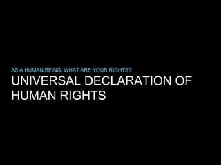 AS A HUMAN BEING, WHAT ARE YOUR RIGHTS?

UNIVERSAL DECLARATION OF
HUMAN RIGHTS

 