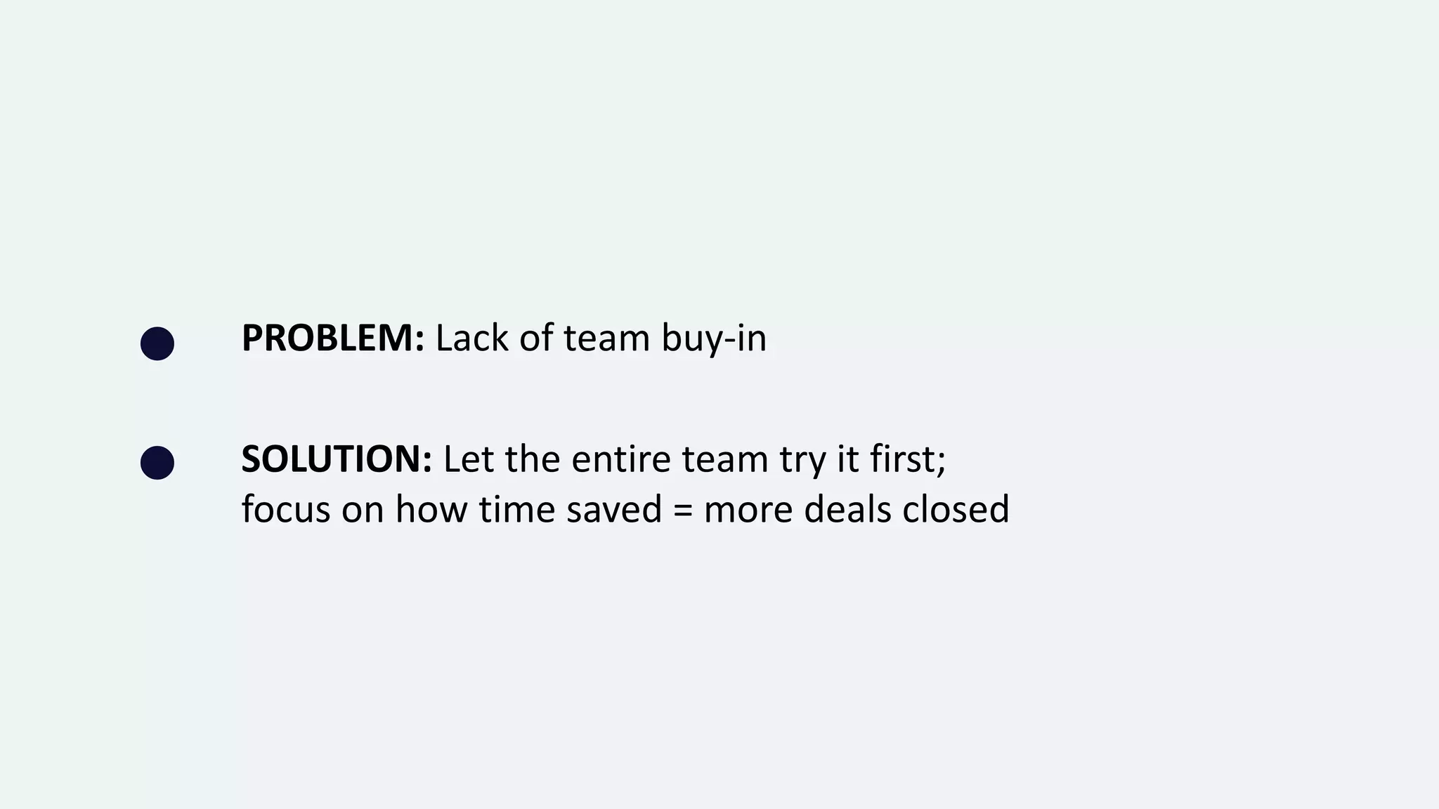 PROBLEM: Lack of team buy-in
 SOLUTION: Let the entire team try it first;
focus on how time saved = more deals closed
 