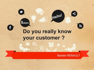 Do you really know
your customer ?
Salam
Bastien RENAULT
 