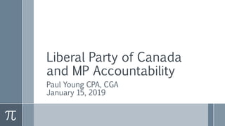 Liberal Party of Canada
and MP Accountability
Paul Young CPA, CGA
January 15, 2019
 