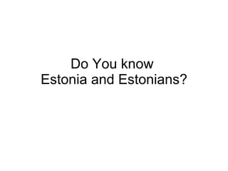 Do You know  Estonia and Estonians? 