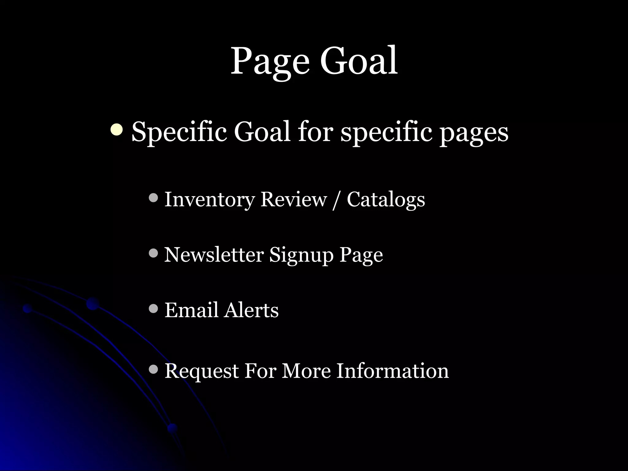 Page Goal Specific Goal for specific pages  Inventory Review / Catalogs Newsletter Signup Page Email Alerts Request For More Information 
