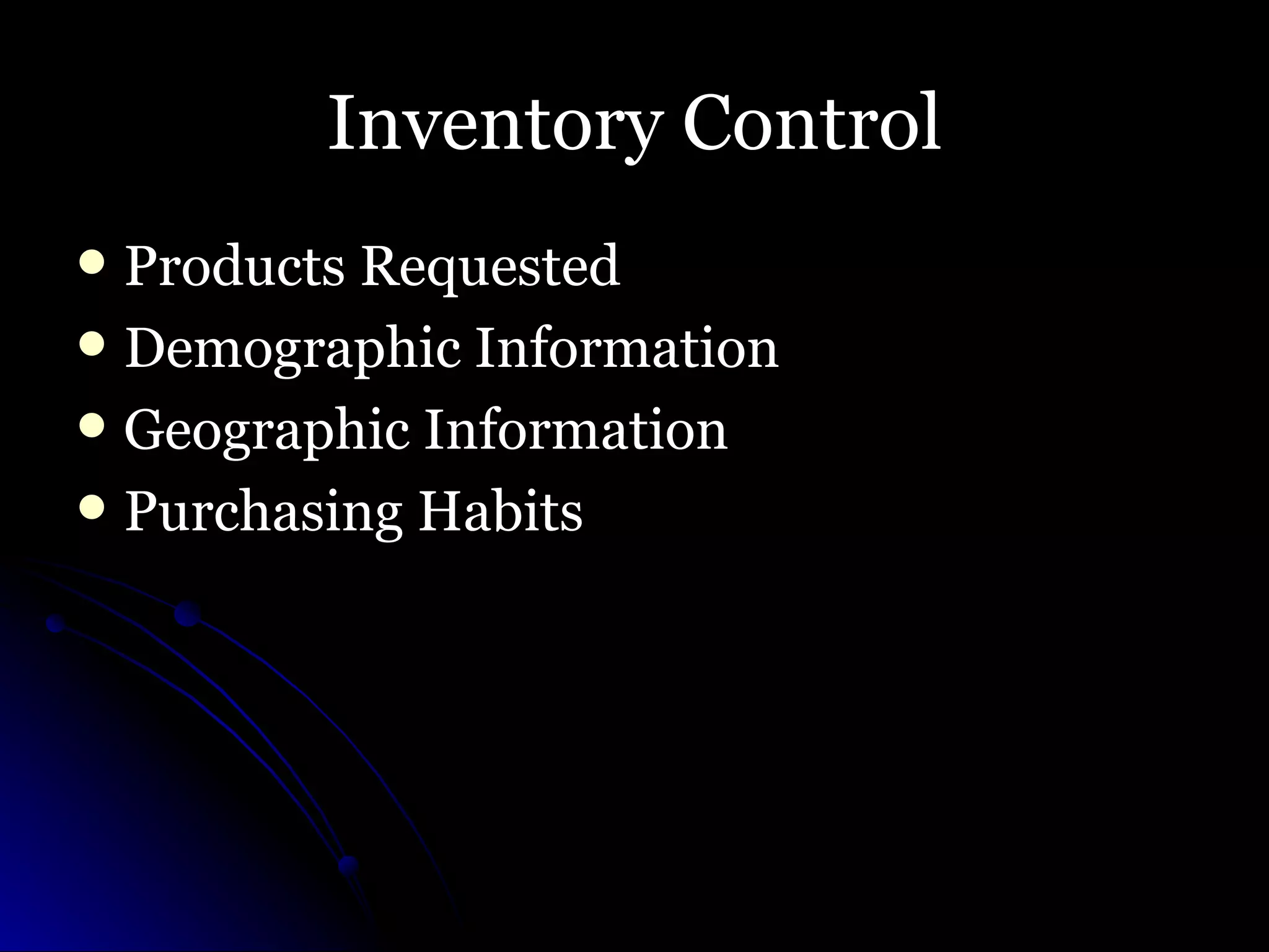 Inventory Control Products Requested Demographic Information Geographic Information Purchasing Habits 