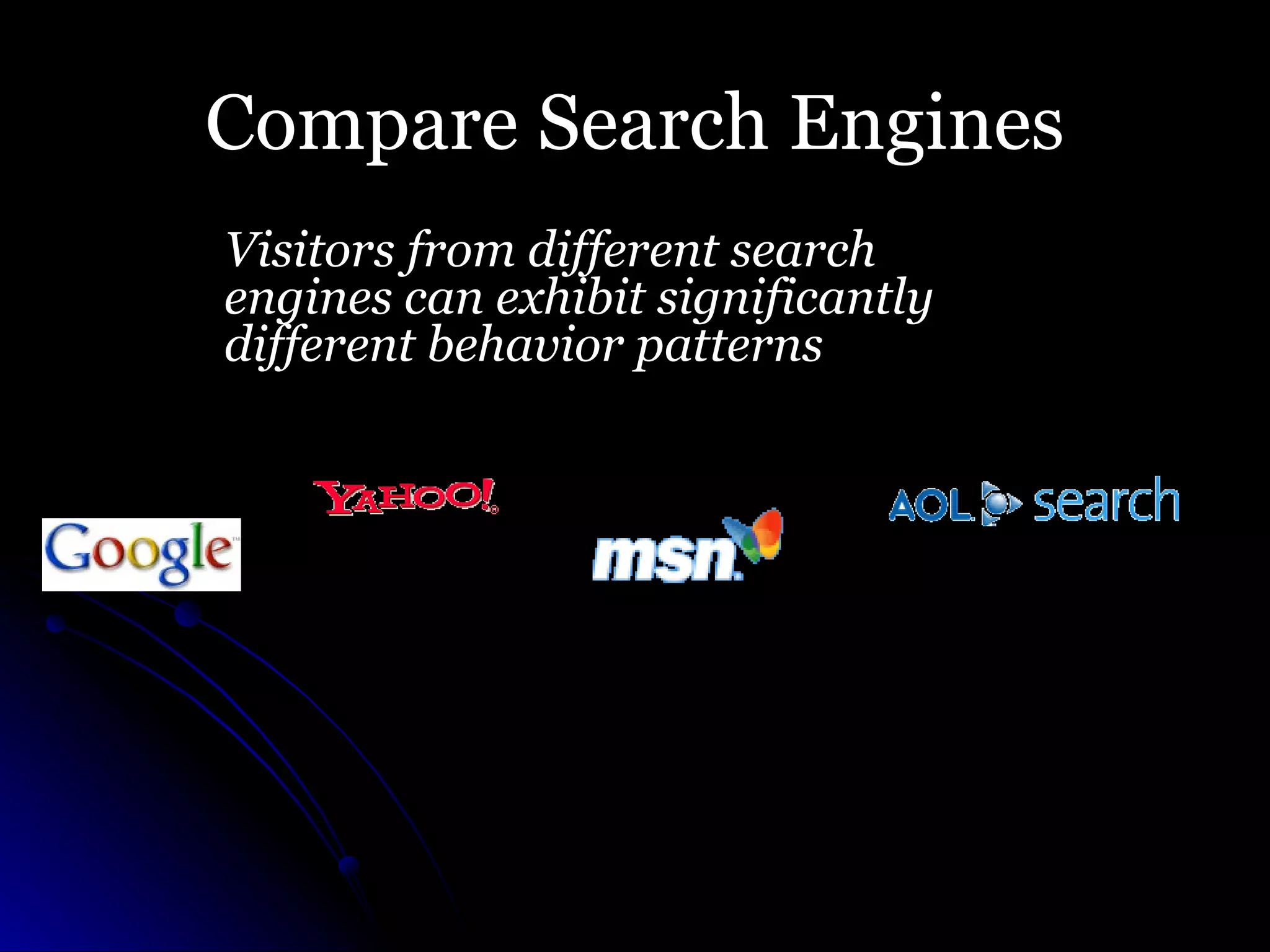 Compare Search Engines Visitors from different search engines can exhibit significantly different behavior patterns 