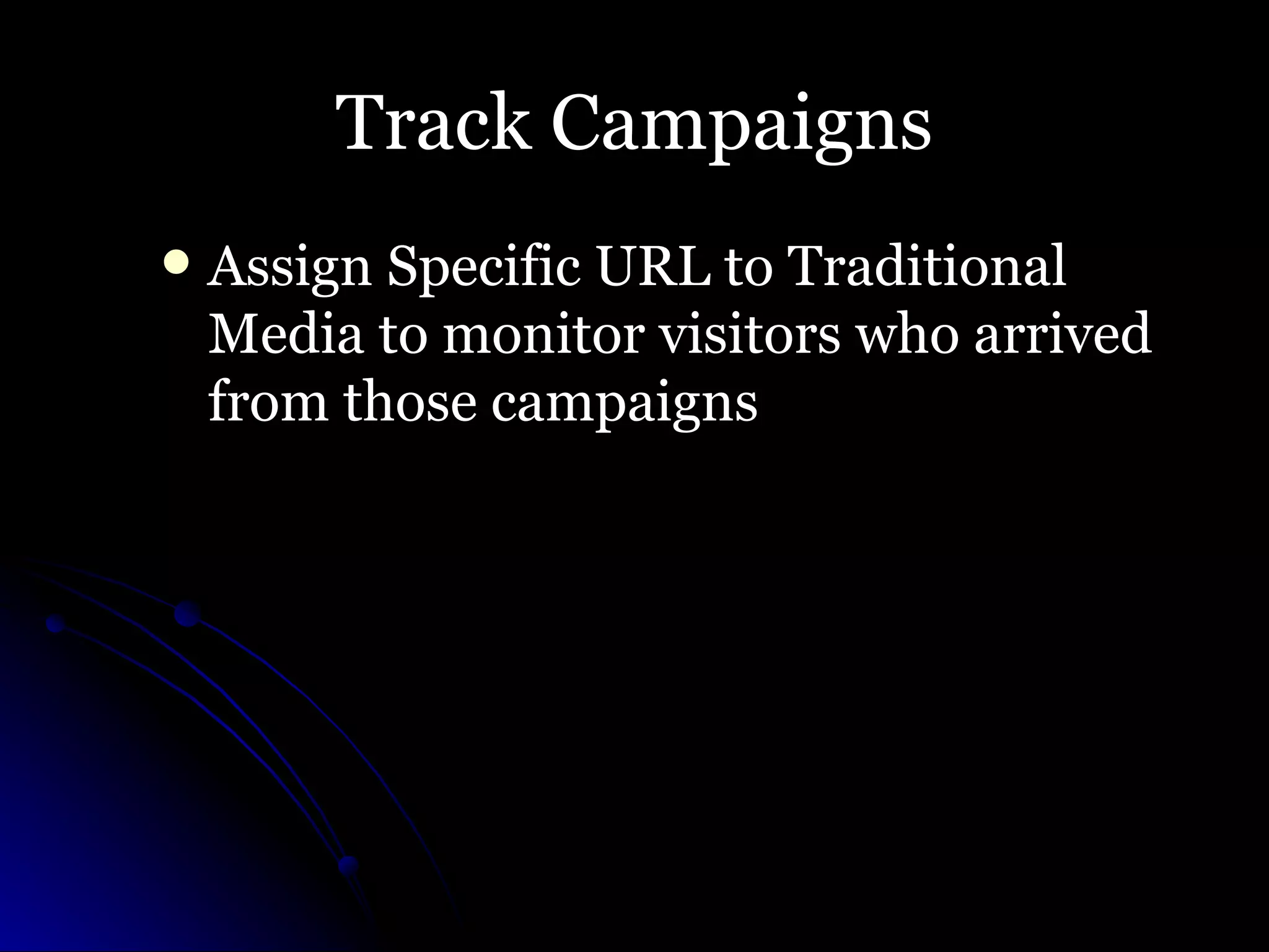 Track Campaigns Assign Specific URL to Traditional Media to monitor visitors who arrived from those campaigns  