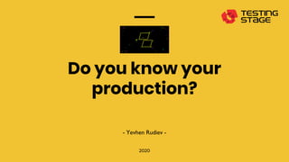 2
Do you know your
production?
2020
- Yevhen Rudiev -
 