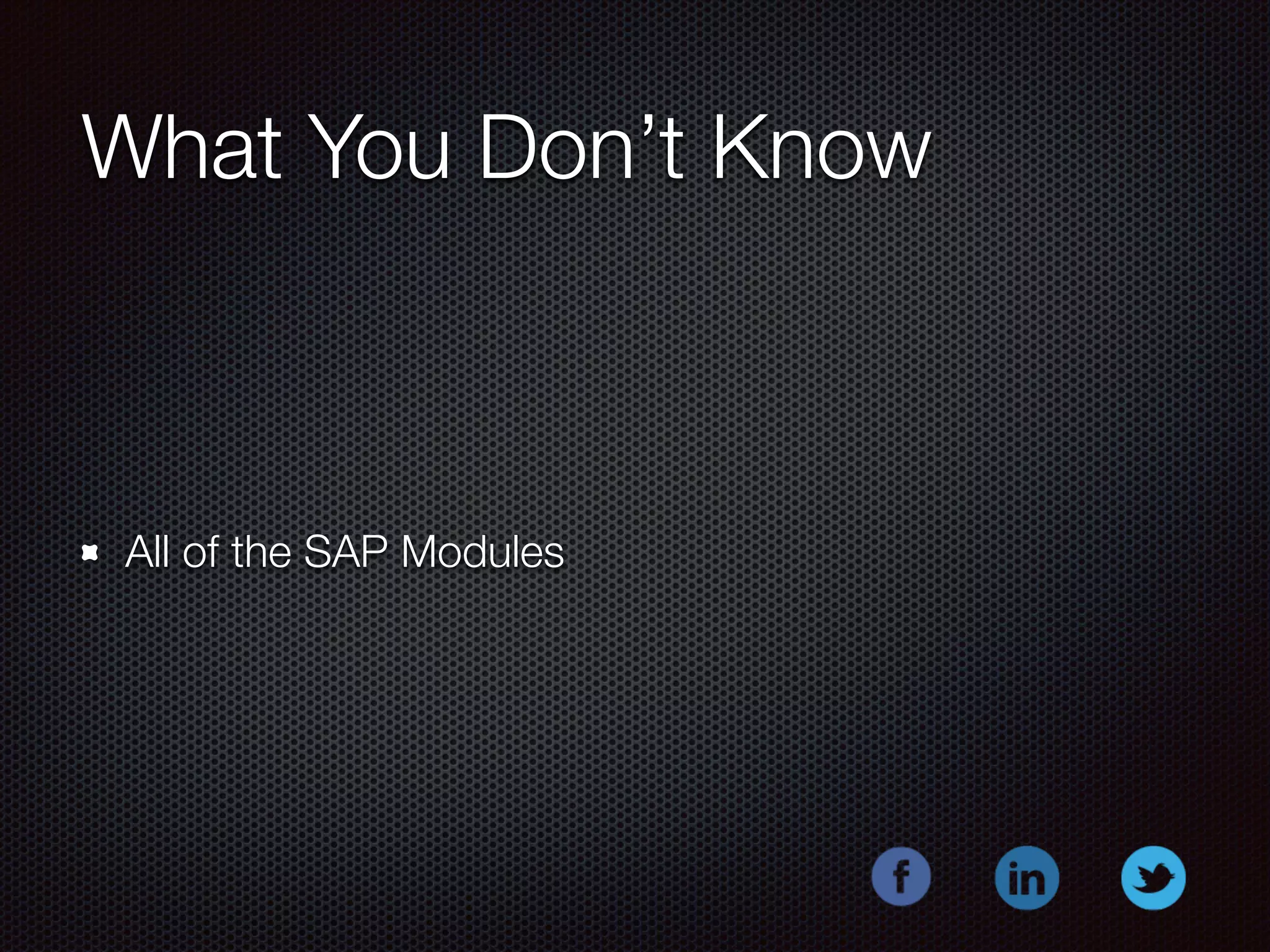 What You Don’t Know 
All of the SAP Modules 
 