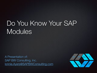 Do You Know Your SAP 
Modules 
A Presentation of: 
SAP BW Consulting, Inc. 
lonnie.Ayers@SAPBWConsulting.com 
 