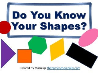 Do You Know
Your Shapes?
Created by Marie @ thehomeschooldaily.com
 