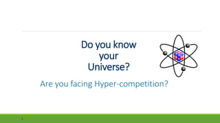 1
Do you know
your
Universe?
Are you facing Hyper-competition?
 