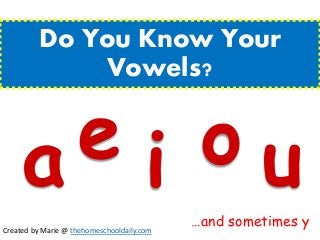 Do You Know Your
Vowels?
a e i o u
…and sometimes y
Created by Marie @ thehomeschooldaily.com
 