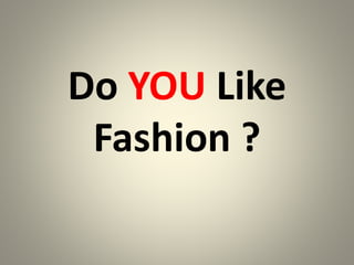 Do YOU Like
Fashion ?
 