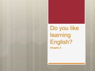 Do you like
learning
English?
Chapter 2
 